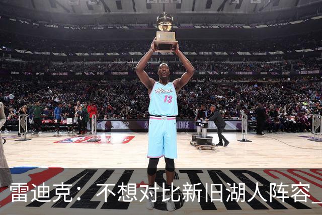 雷迪克：不想对比新旧湖人阵容 当前阵容战术更多元&期待全新打法